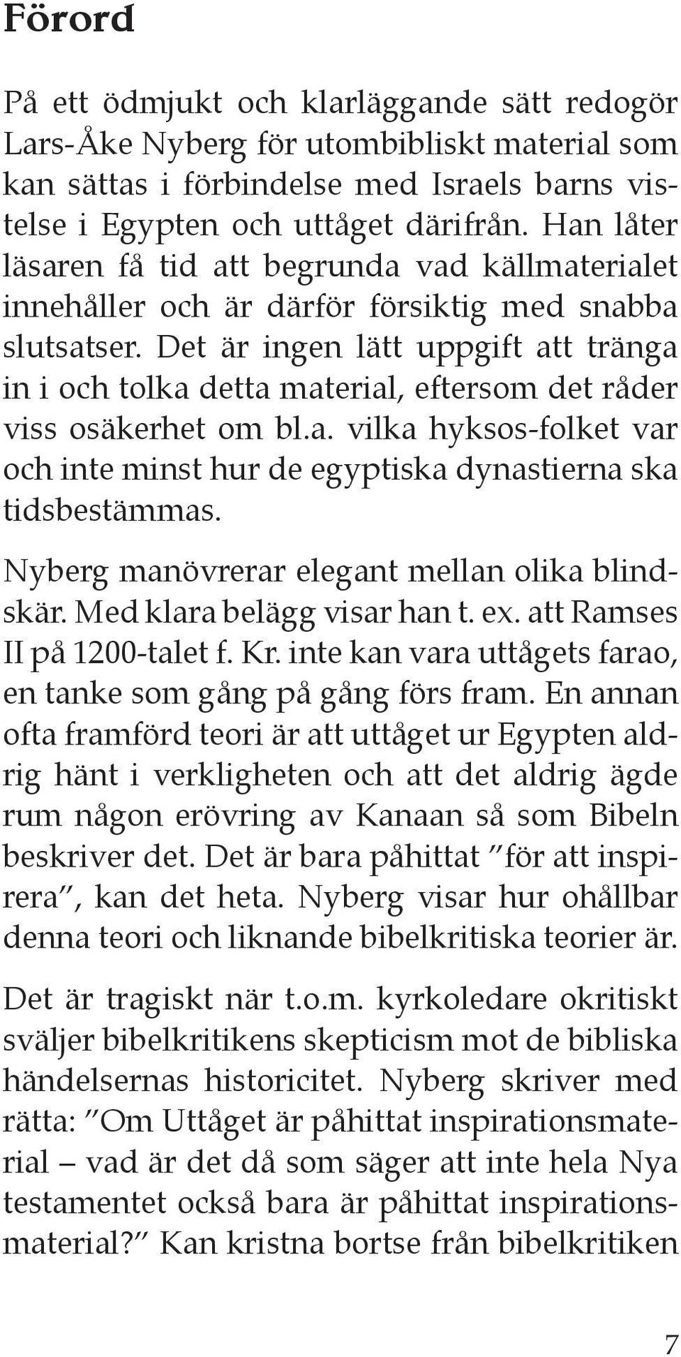 Det är ingen lätt uppgift att tränga in i och tolka detta material, eftersom det råder viss osäkerhet om bl.a. vilka hyksos-folket var och inte minst hur de egyptiska dynastierna ska tidsbestämmas.