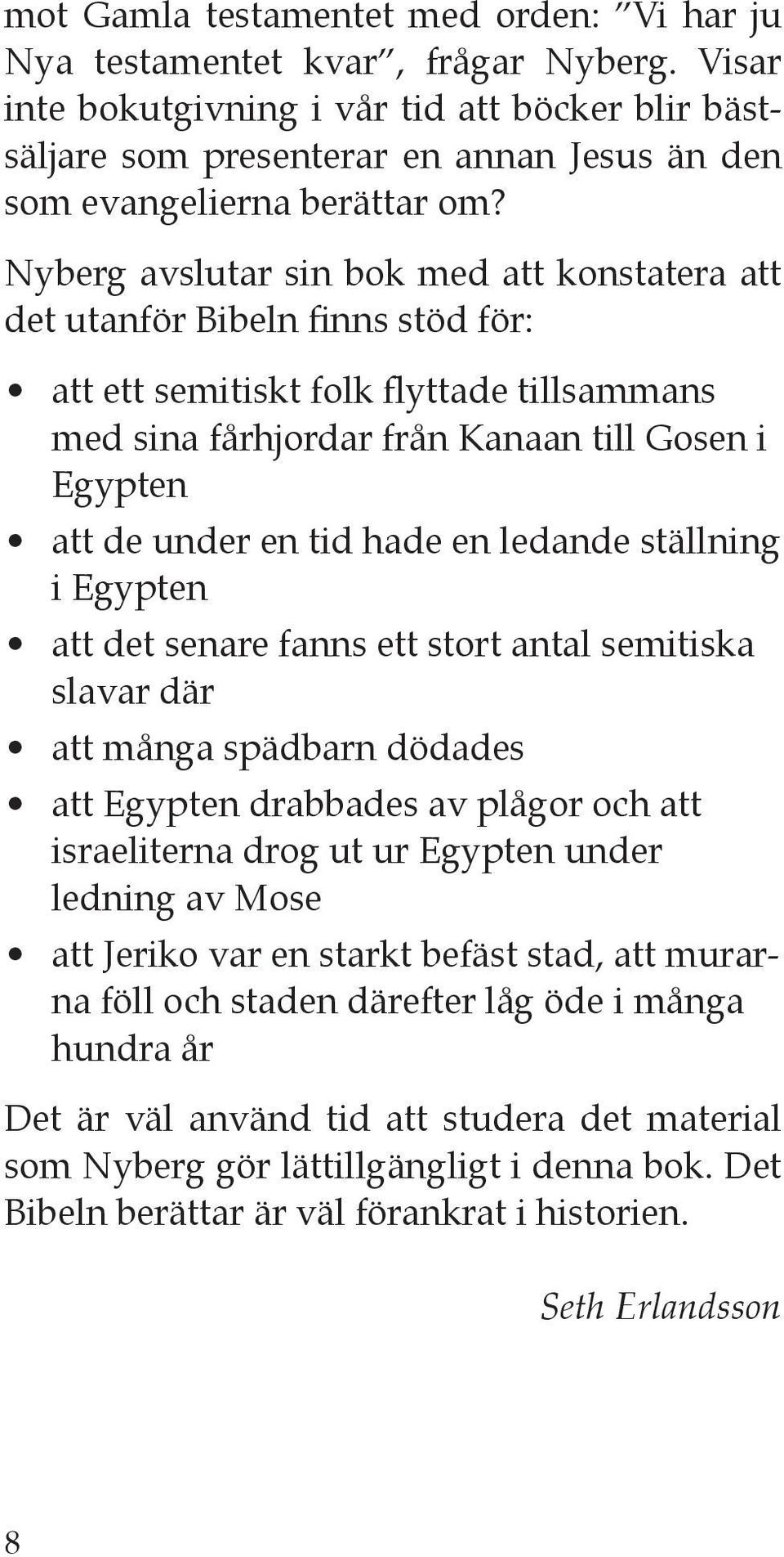 Nyberg avslutar sin bok med att konstatera att det utanför Bibeln finns stöd för: att ett semitiskt folk flyttade tillsammans med sina fårhjordar från Kanaan till Gosen i Egypten att de under en tid