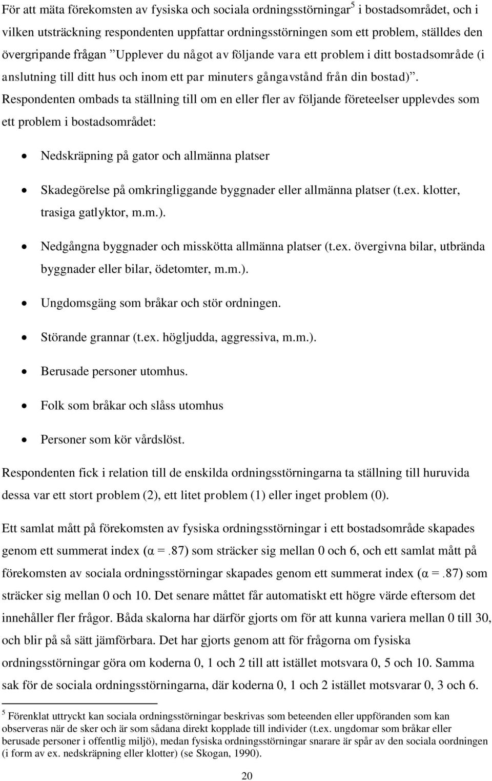 Respondenten ombads ta ställning till om en eller fler av följande företeelser upplevdes som ett problem i bostadsområdet: Nedskräpning på gator och allmänna platser Skadegörelse på omkringliggande