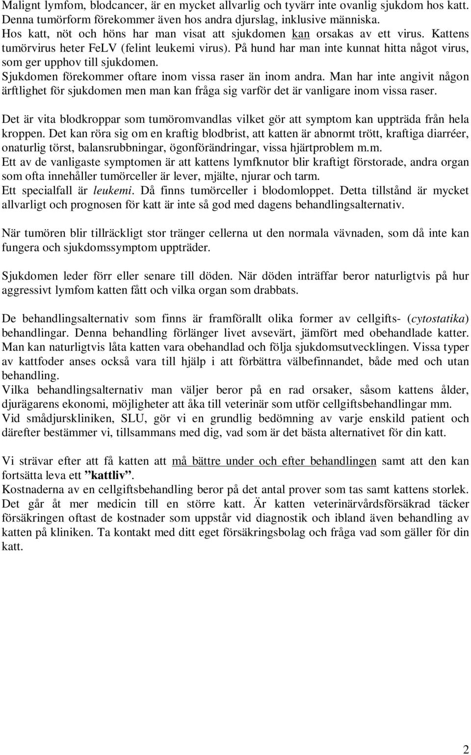 På hund har man inte kunnat hitta något virus, som ger upphov till sjukdomen. Sjukdomen förekommer oftare inom vissa raser än inom andra.