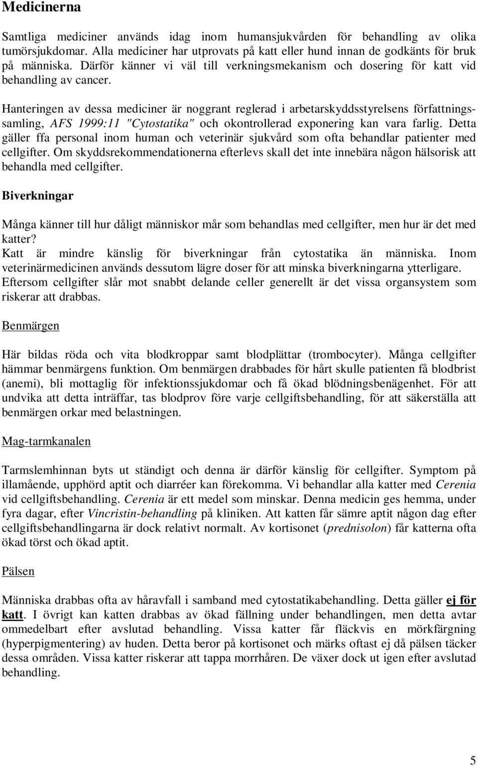 Hanteringen av dessa mediciner är noggrant reglerad i arbetarskyddsstyrelsens författningssamling, AFS 1999:11 "Cytostatika" och okontrollerad exponering kan vara farlig.