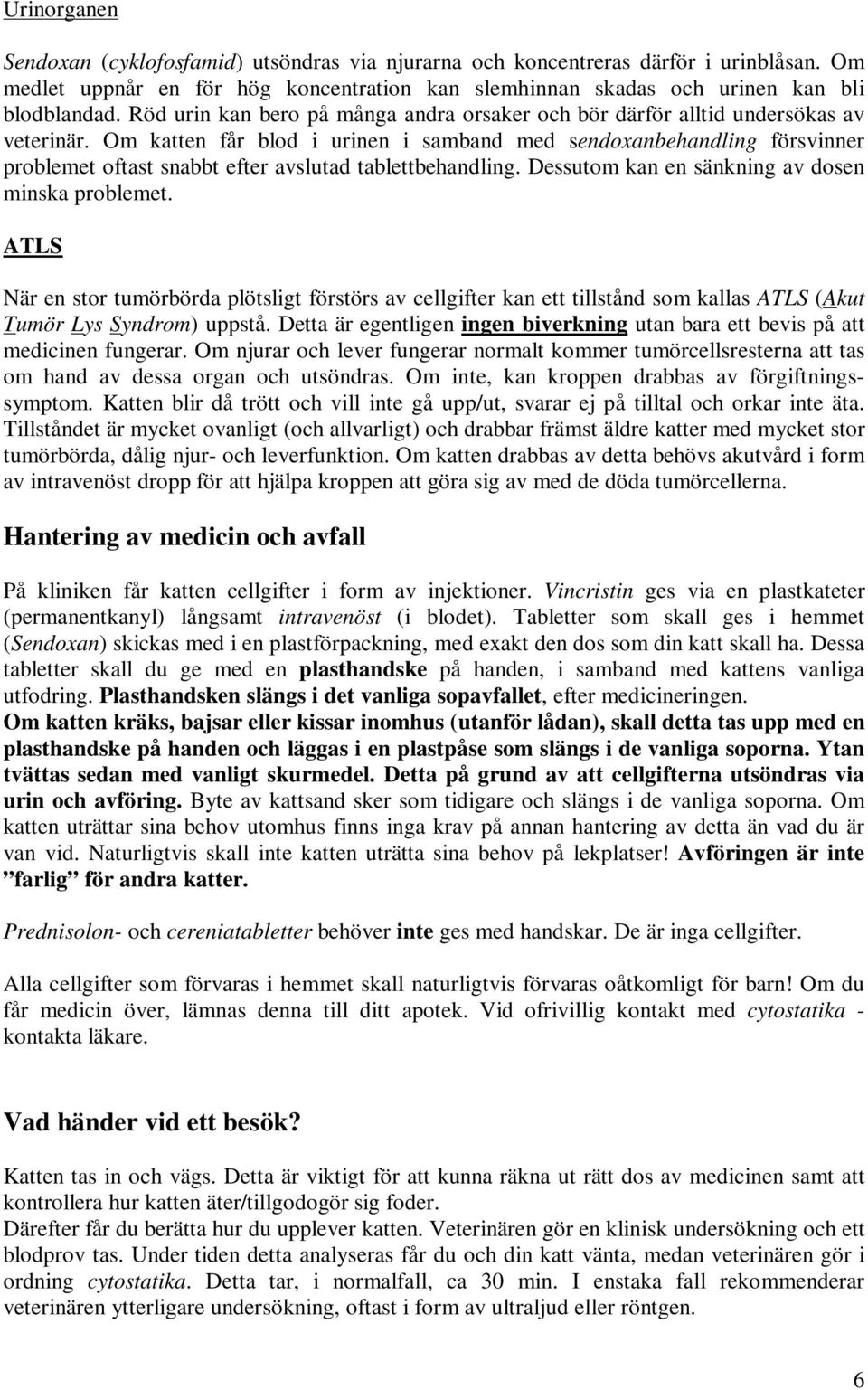 Om katten får blod i urinen i samband med sendoxanbehandling försvinner problemet oftast snabbt efter avslutad tablettbehandling. Dessutom kan en sänkning av dosen minska problemet.