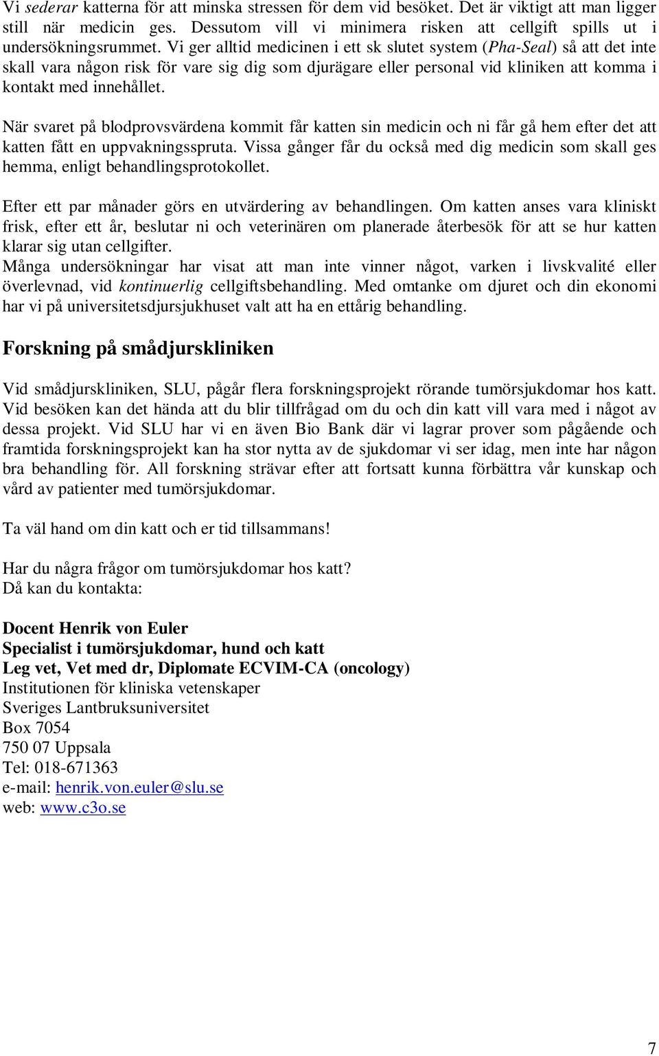 När svaret på blodprovsvärdena kommit får katten sin medicin och ni får gå hem efter det att katten fått en uppvakningsspruta.