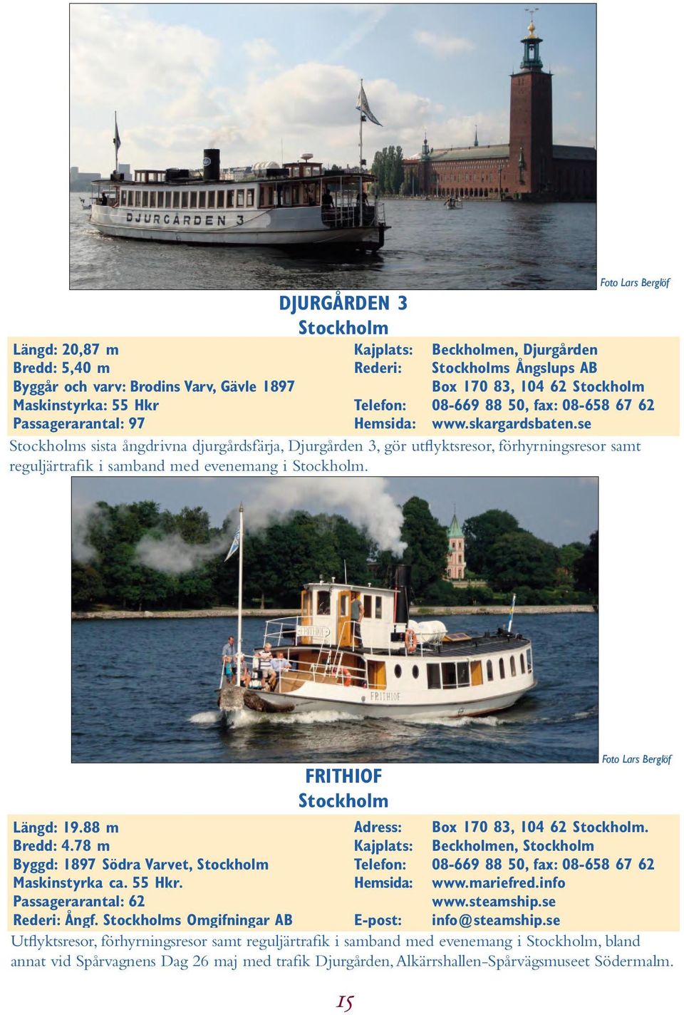 se Stockholms sista ångdrivna djurgårdsfärja, Djurgården 3, gör utflyktsresor, förhyrningsresor samt reguljärtrafik i samband med evenemang i Stockholm. FRITHIOF Stockholm Längd: 19.