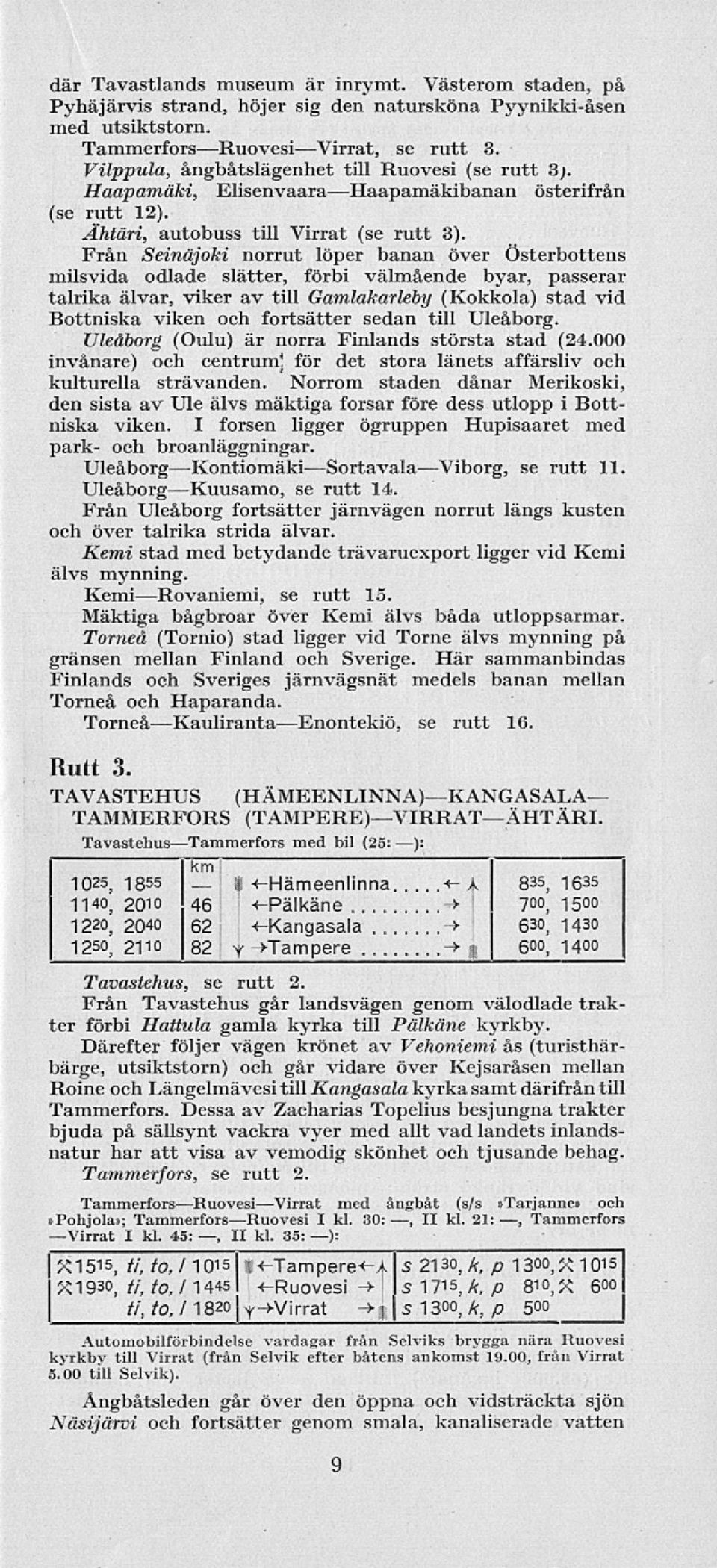 Från Senäjok norrut löper banan över Österbottens mlsvda odlade slätter, förb välmående byar, passerar talrka älvar, vker av tll Gamlakarleby (Kokkola) stad vd Bottnska vken och fortsätter sedan tll