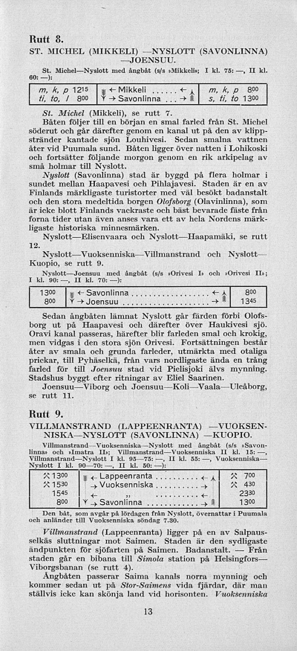 Sedan smalna vattnen åter vd Puumala sund. Båten lgger över natten Lohkosk och fortsätter följande morgon genom en rk arkpelag av små holmar tll Nyslott.