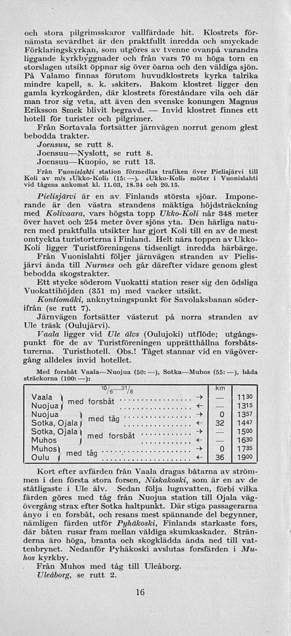 öppnar sg över öarna och den väldga sjön. På Valamo fnnas förutom huvudklostrets kyrka talrka mndre kapell, s. k.»skter».