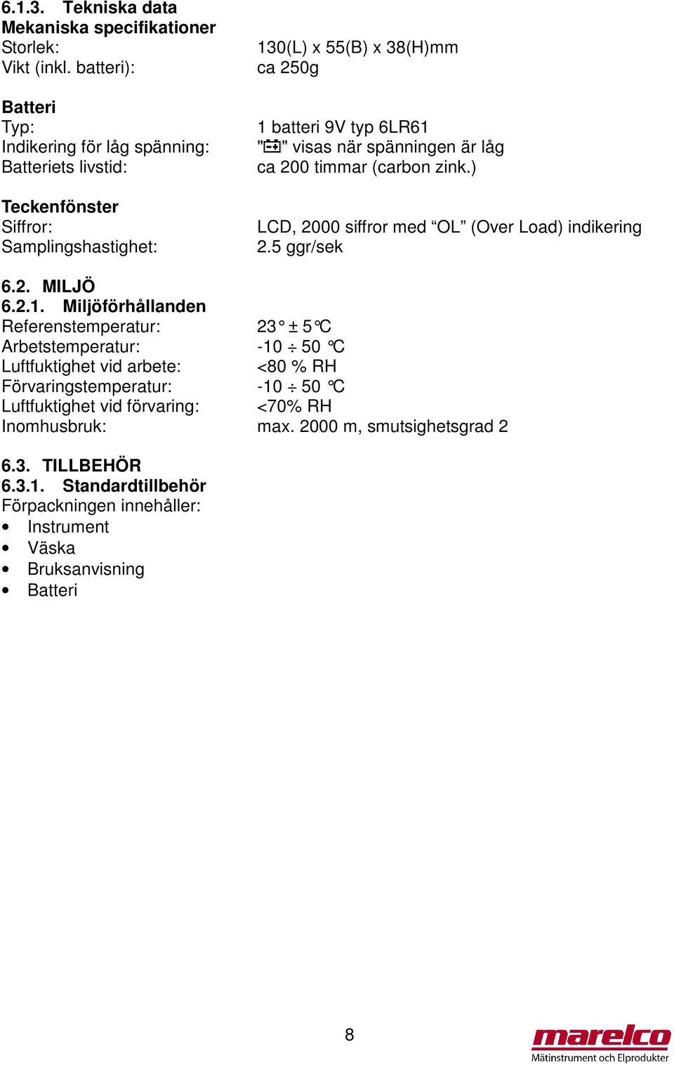 (carbon zink.) Teckenfönster Siffror: Samplingshastighet: LCD, 2000 siffror med OL (Over Load) indikering 2.5 ggr/sek 6.2. MILJÖ 6.2.1.