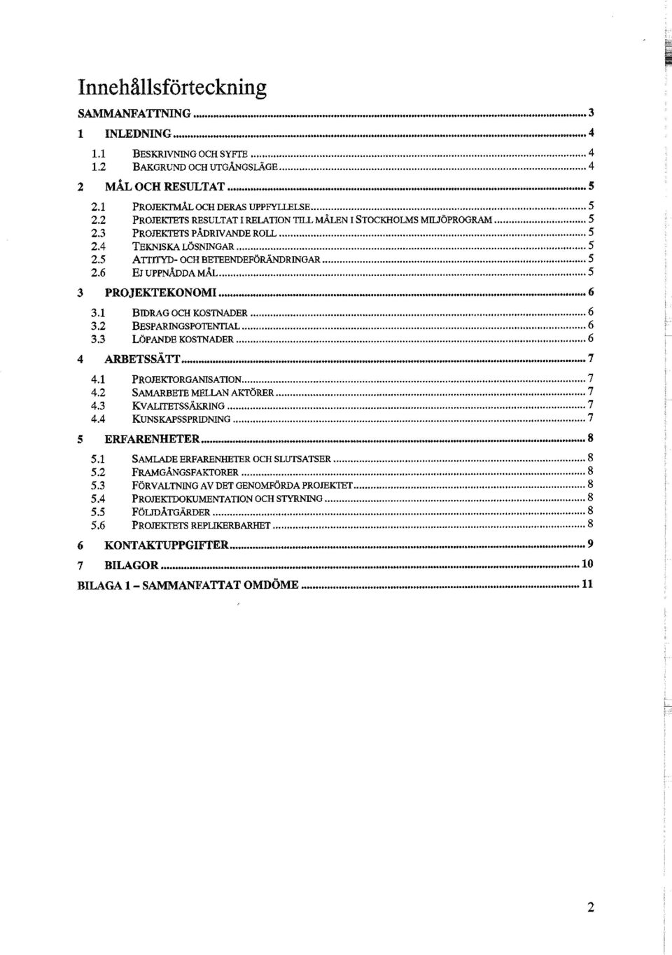 6 EJUPPNÅDDAMÅL 5 3 PROJEKTEKONOMI 6 3.1 BIDRAG OCH KOSTNADER 6 3.2 BESPARINGSPOTENTIAL 6 3.3 LÖPANDE KOSTNADER 6 4 ARBETSSÄTT...7 4.1 PROJEKTORGANISATION 7 4.2 SAMARBETE MELLAN AKTÖRER 7 4.