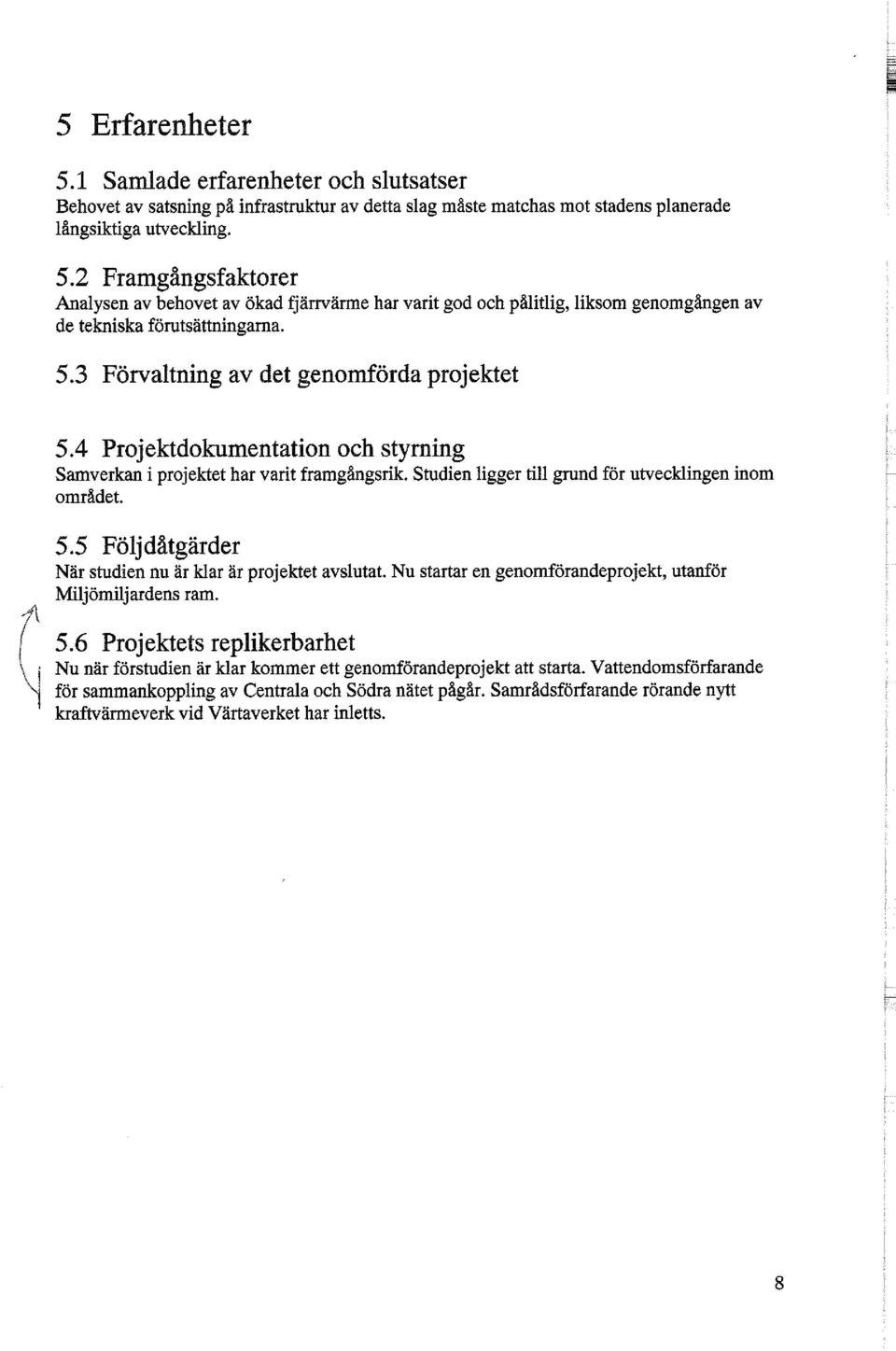 Nu startar en genomförandeprojekt, utanför Miljömiljardens ram. 5.6 Projektets replikerbarhet \ j Nu när förstudien är klar kommer ett genomförandeprojekt att starta.