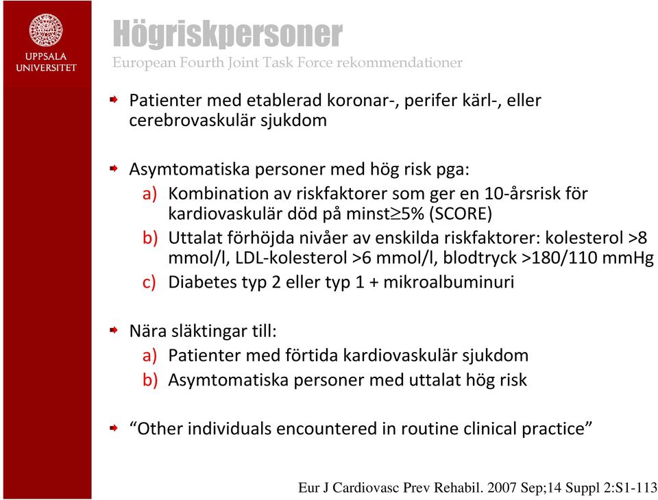 kolesterol >8 mmol/l, LDL-kolesterol >6 mmol/l, blodtryck >180/110 mmhg c) Diabetes typ 2 eller typ 1 + mikroalbuminuri Nära släktingar till: a) Patienter med förtida