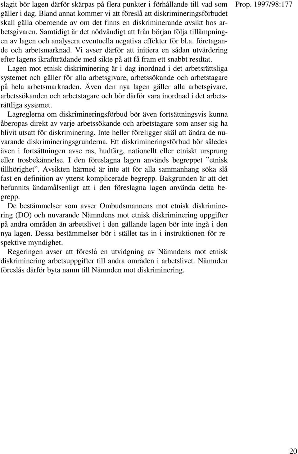 Samtidigt är det nödvändigt att från början följa tillämpningen av lagen och analysera eventuella negativa effekter för bl.a. företagande och arbetsmarknad.