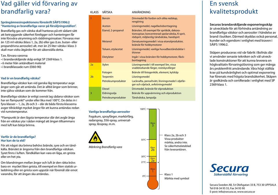 Förvaras mer än 125 ml vätska (klass 1, 2a, 2b) eller gas (t.ex. butan- eller propandrivna aerosoler) alt. mer än 25 liter vätska i klass 3 skall man vidta åtgärder för att säkerställa detta. T.ex. förvara varorna: i brandavskiljande skåp enligt SP 2369 klass 1.