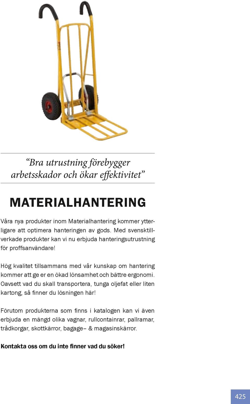 Hög kvalitet tillsammans med vår kunskap om hantering kommer att ge er en ökad lönsamhet och bättre ergonomi.