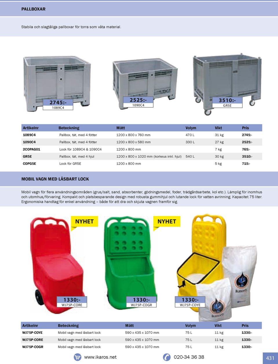 x 580 mm 330 L 27 kg 2525:- 2COPAG01 Lock för 1089C4 & 1090C4 1200 x 800 mm 7 kg 765:- GR5E Pallbox, tät, med 4 hjul 1200 x 800 x 1020 mm (korkeus inkl.