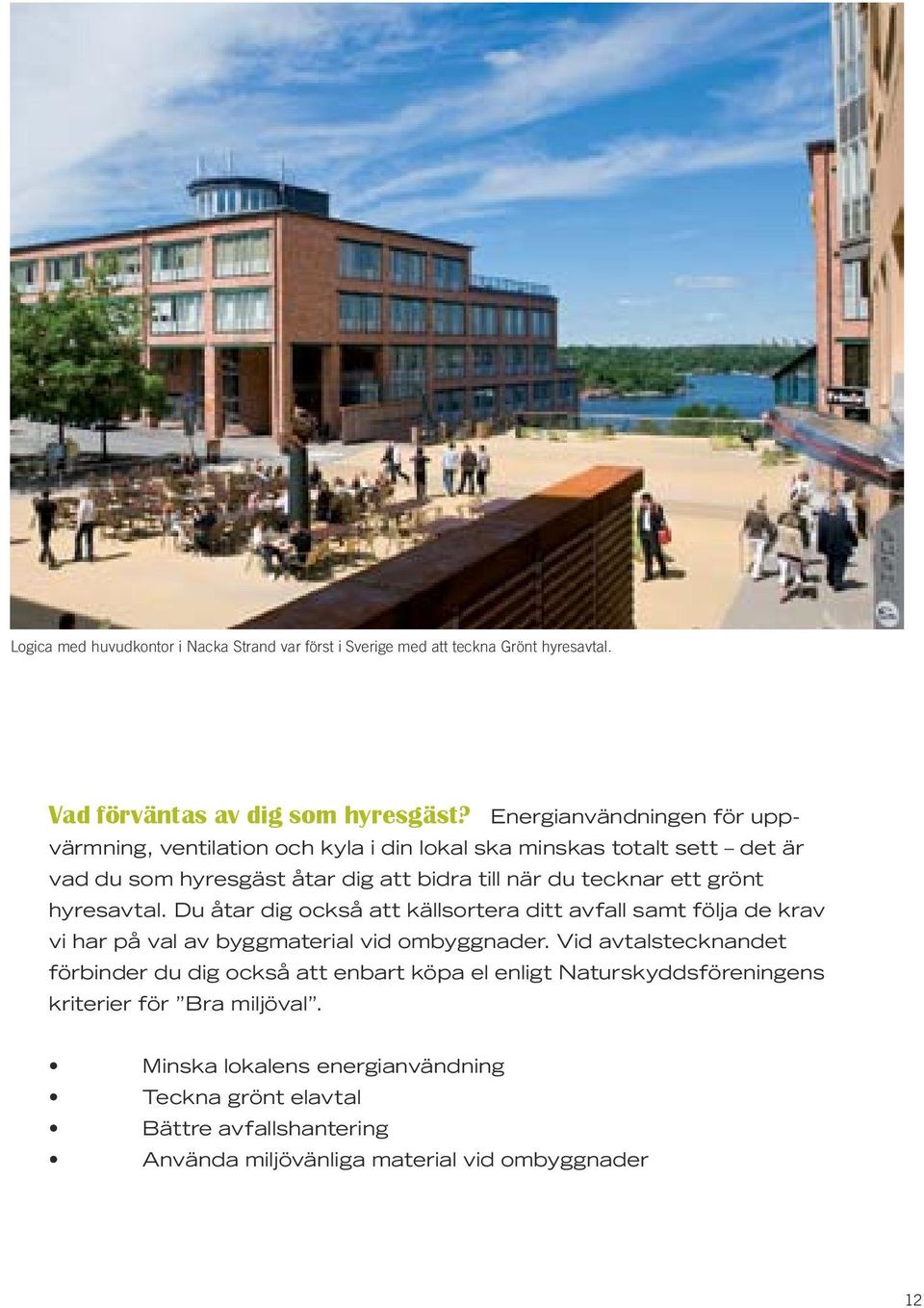 grönt hyresavtal. Du åtar dig också att källsortera ditt avfall samt följa de krav vi har på val av byggmaterial vid ombyggnader.