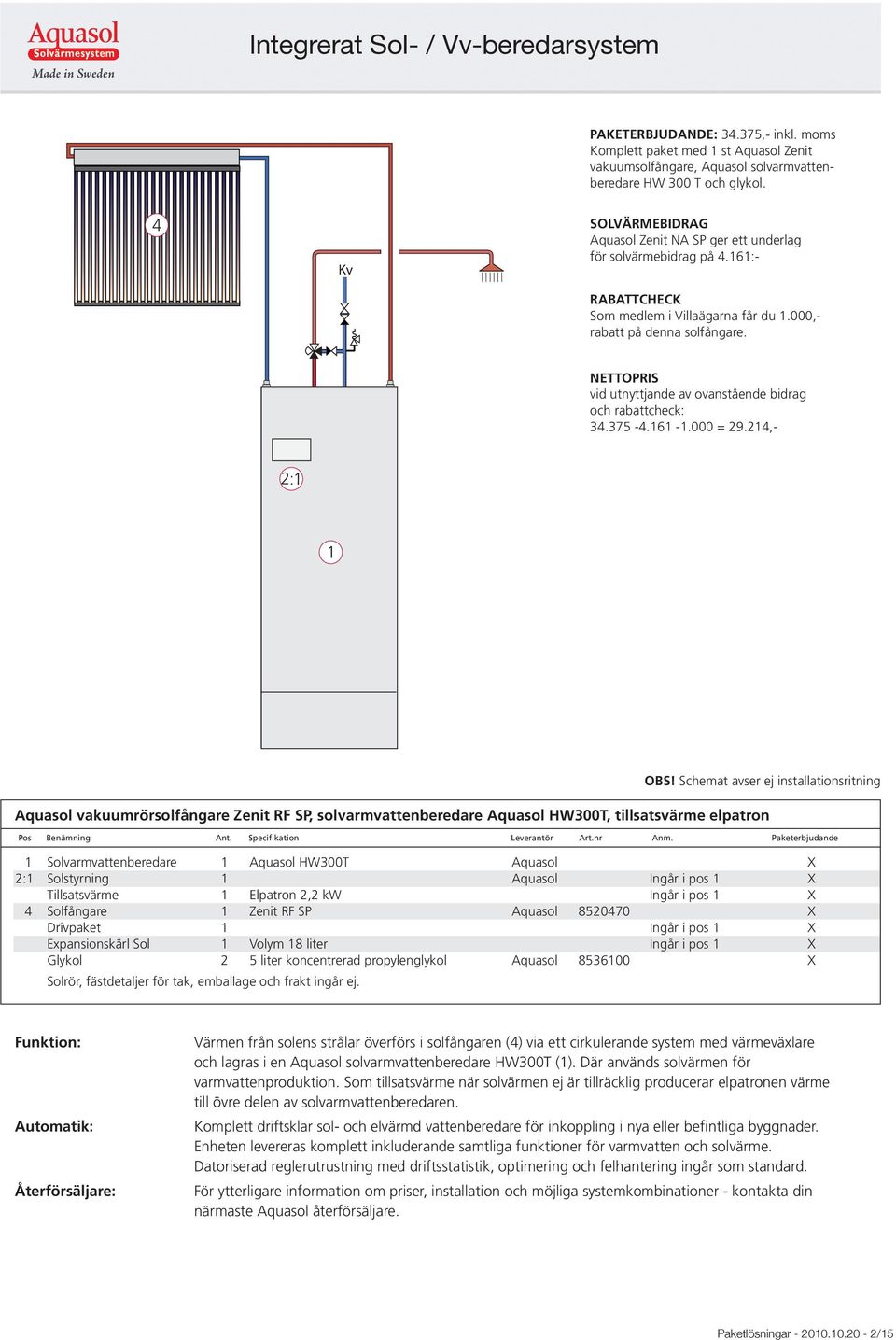 ,- : Aquasol vakuumrörsolfångare Zenit RF SP, solvarmvattenberedare Aquasol HW00T, tillsatsvärme elpatron Solvarmvattenberedare Aquasol HW00T Aquasol X : Solstyrning Aquasol Ingår i pos X