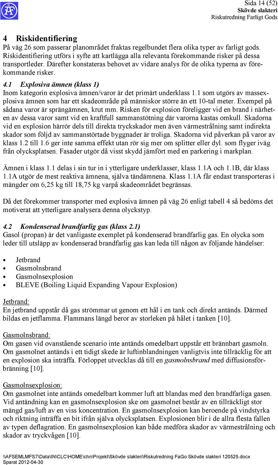 4.1 Explosiva ämnen (klass 1) Inom kategorin explosiva ämnen/varor är det primärt underklass 1.1 som utgörs av massex plosiva ämnen som har ett skadeområde på människor större än ett 10tal meter.