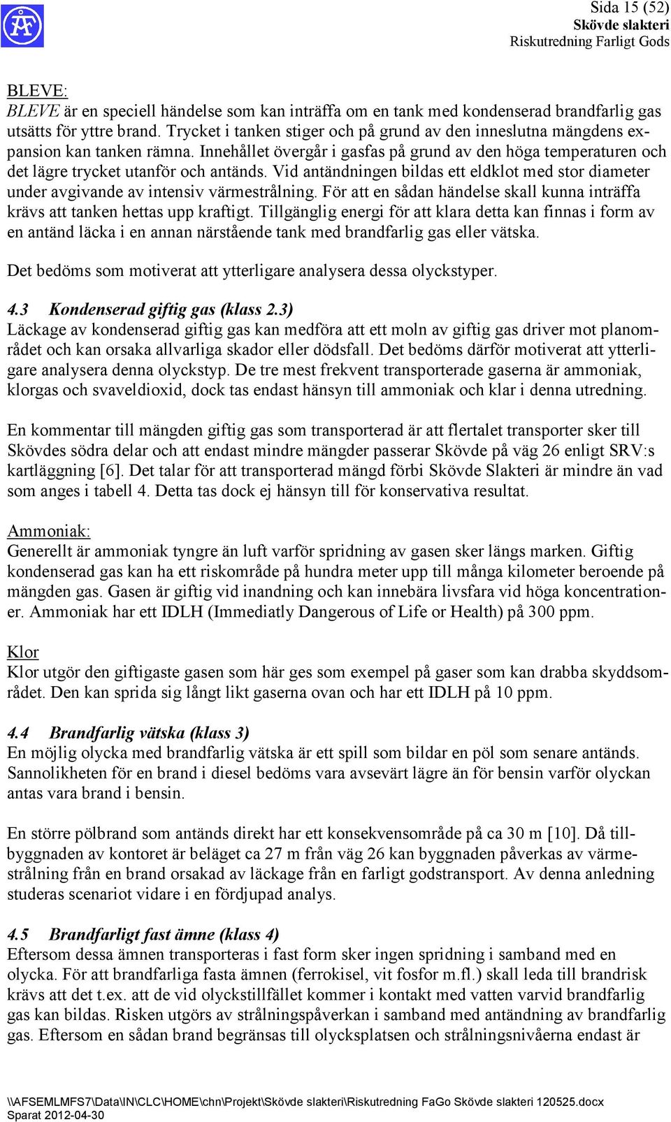 Vid antändningen bildas ett eldklot med stor diameter under avgivande av intensiv värmestrålning. För att en sådan händelse skall kunna inträffa krävs att tanken hettas upp kraftigt.