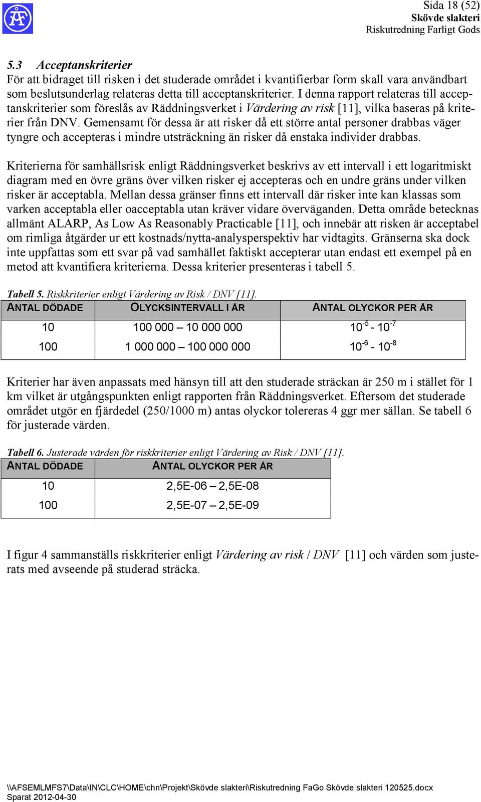 Gemensamt för dessa är att risker då ett större antal personer drabbas väger tyngre och accepteras i mindre utsträckning än risker då enstaka individer drabbas.