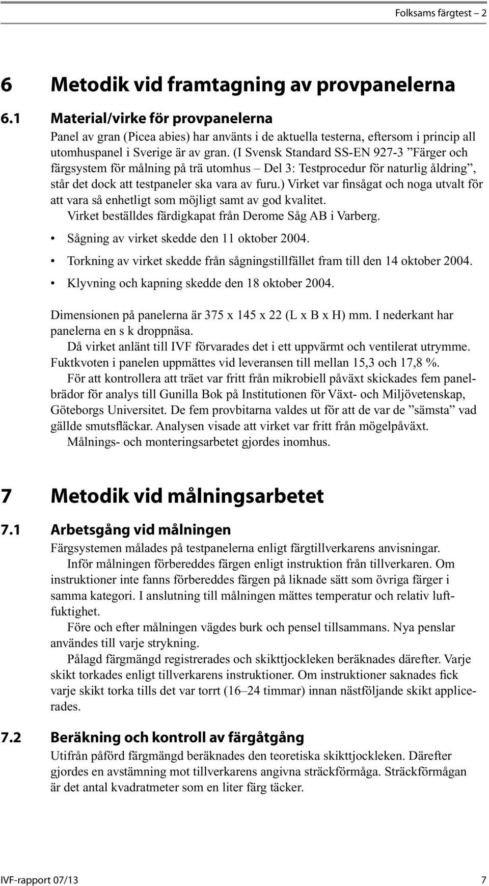 (I Svensk Standard SS-EN 927-3 Färger och färgsystem för målning på trä utomhus Del 3: Testprocedur för naturlig åldring, står det dock att testpaneler ska vara av furu.
