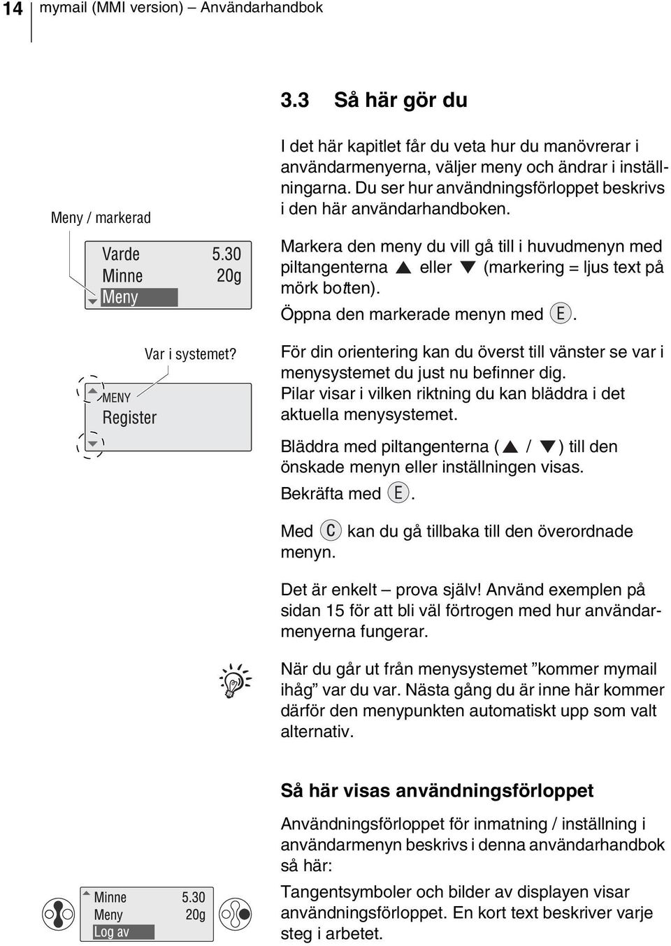 Öppna den markerade menyn med. För din orientering kan du överst till vänster se var i menysystemet du just nu befinner dig. Pilar visar i vilken riktning du kan bläddra i det aktuella menysystemet.