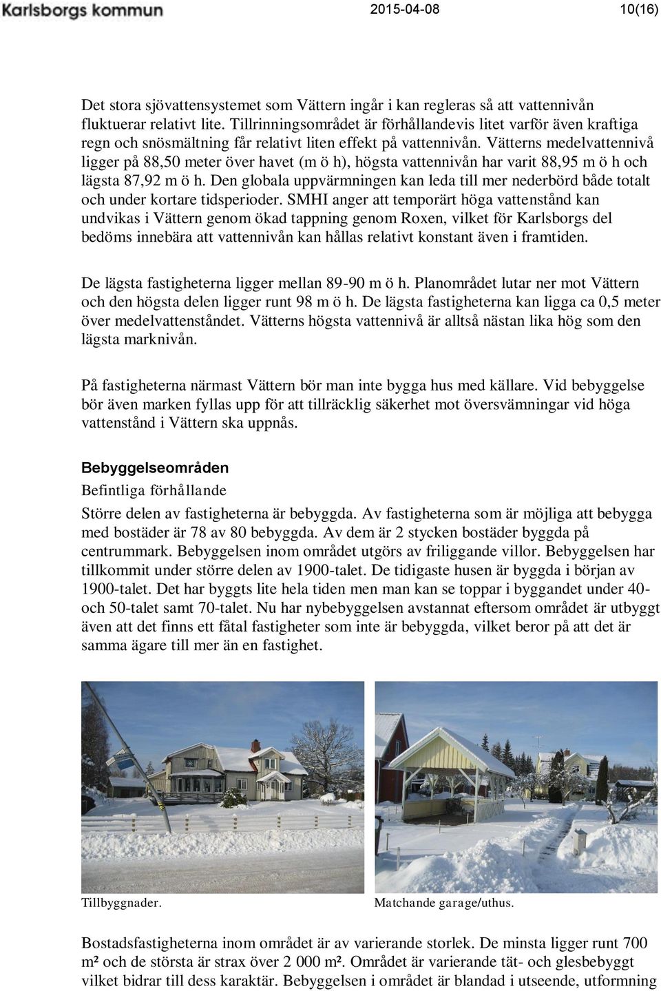 Vätterns medelvattennivå ligger på 88,50 meter över havet (m ö h), högsta vattennivån har varit 88,95 m ö h och lägsta 87,92 m ö h.