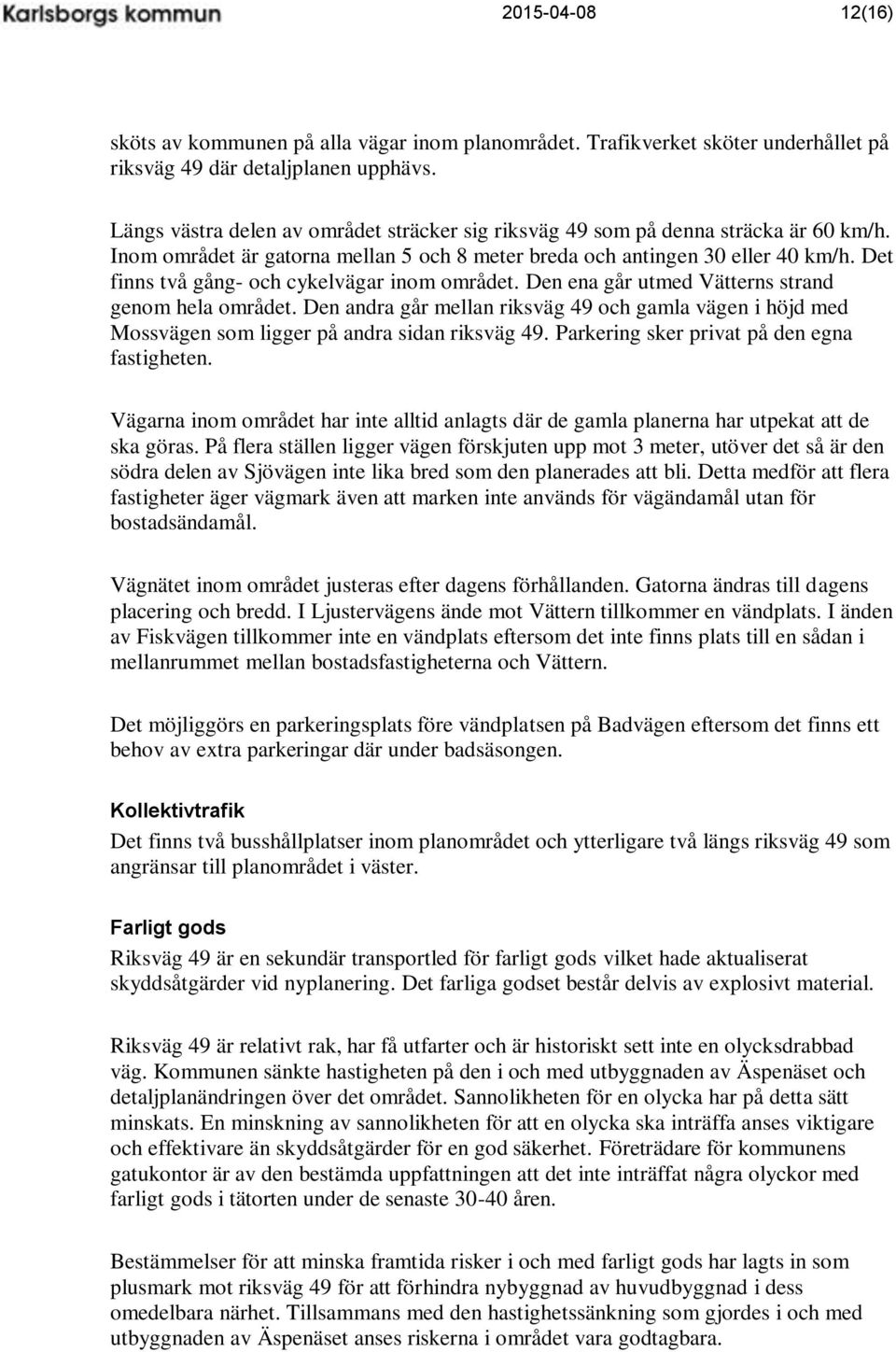 Det finns två gång- och cykelvägar inom området. Den ena går utmed Vätterns strand genom hela området.