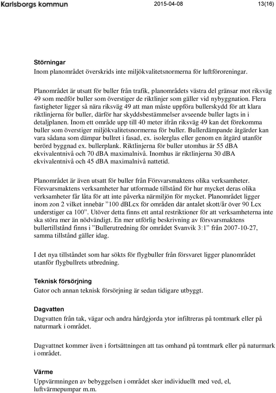 Flera fastigheter ligger så nära riksväg 49 att man måste uppföra bullerskydd för att klara riktlinjerna för buller, därför har skyddsbestämmelser avseende buller lagts in i detaljplanen.