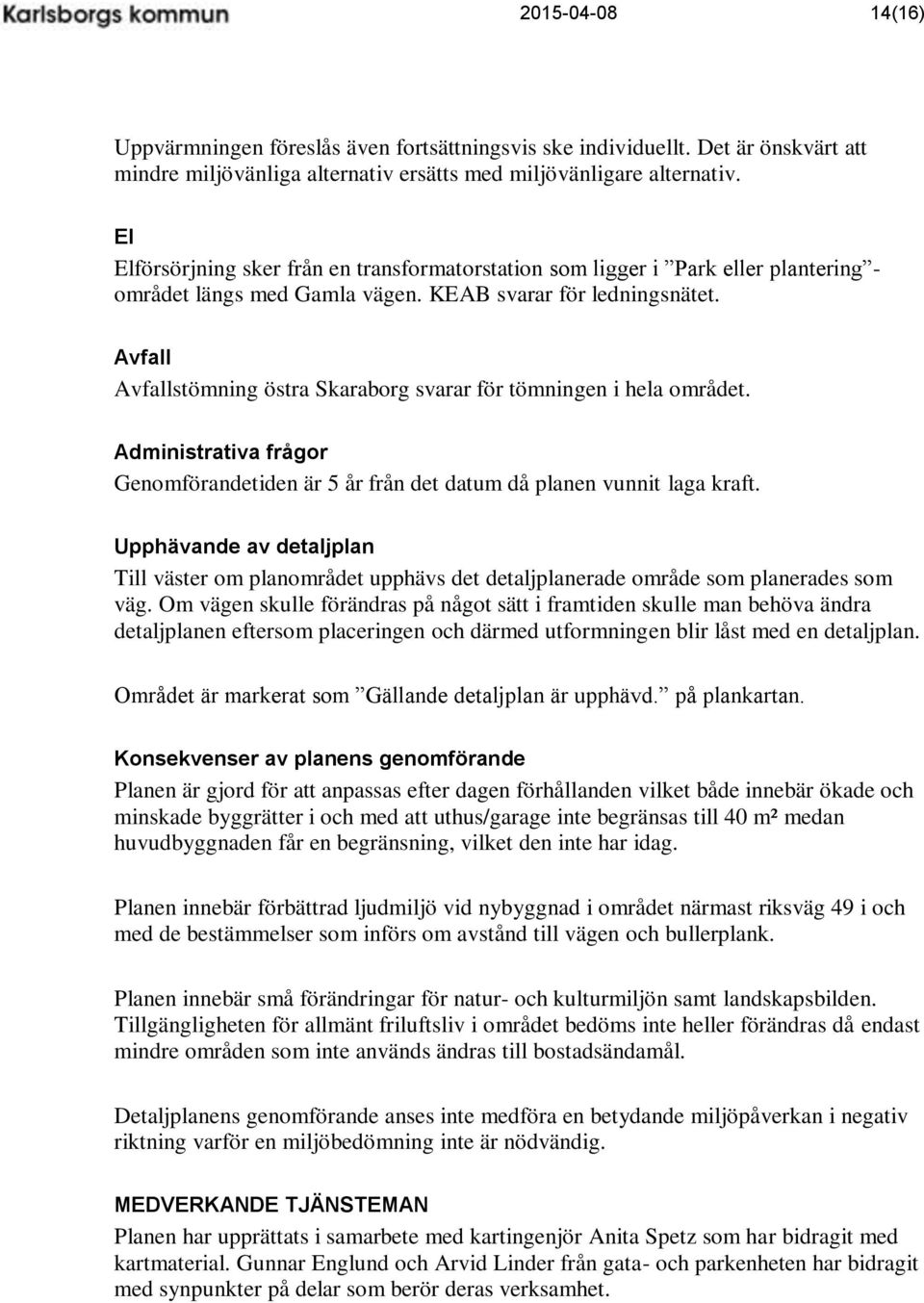 Avfall Avfallstömning östra Skaraborg svarar för tömningen i hela området. Administrativa frågor Genomförandetiden är 5 år från det datum då planen vunnit laga kraft.