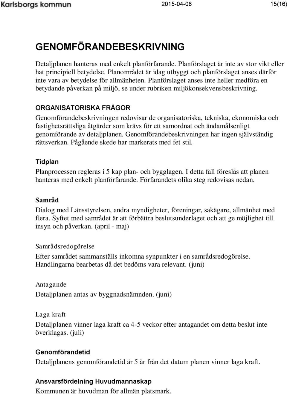 Planförslaget anses inte heller medföra en betydande påverkan på miljö, se under rubriken miljökonsekvensbeskrivning.