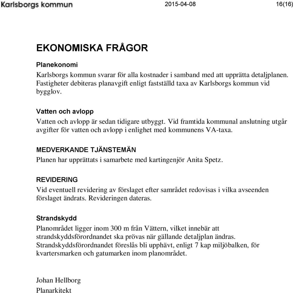 Vid framtida kommunal anslutning utgår avgifter för vatten och avlopp i enlighet med kommunens VA-taxa. MEDVERKANDE TJÄNSTEMÄN Planen har upprättats i samarbete med kartingenjör Anita Spetz.