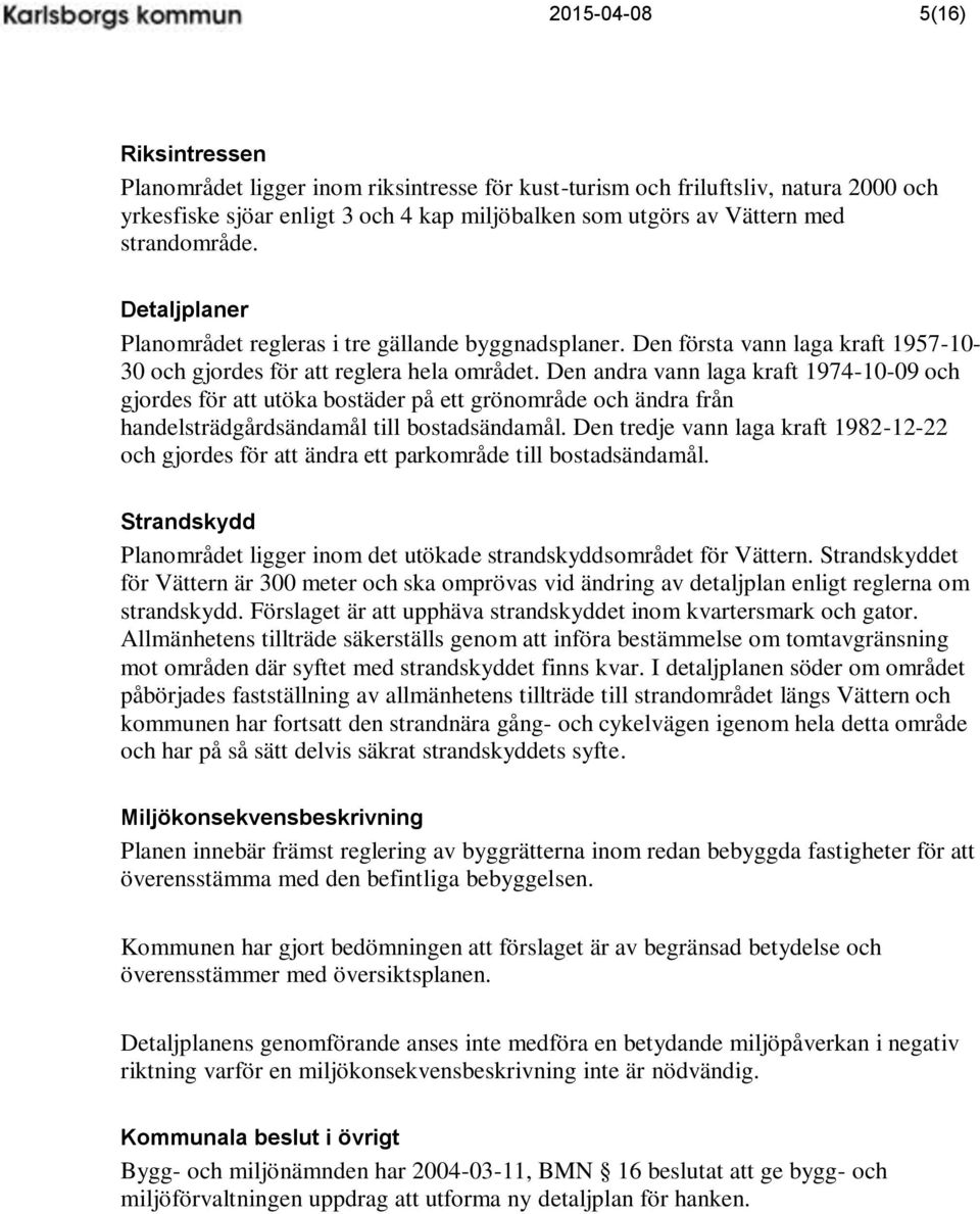Den andra vann laga kraft 1974-10-09 och gjordes för att utöka bostäder på ett grönområde och ändra från handelsträdgårdsändamål till bostadsändamål.