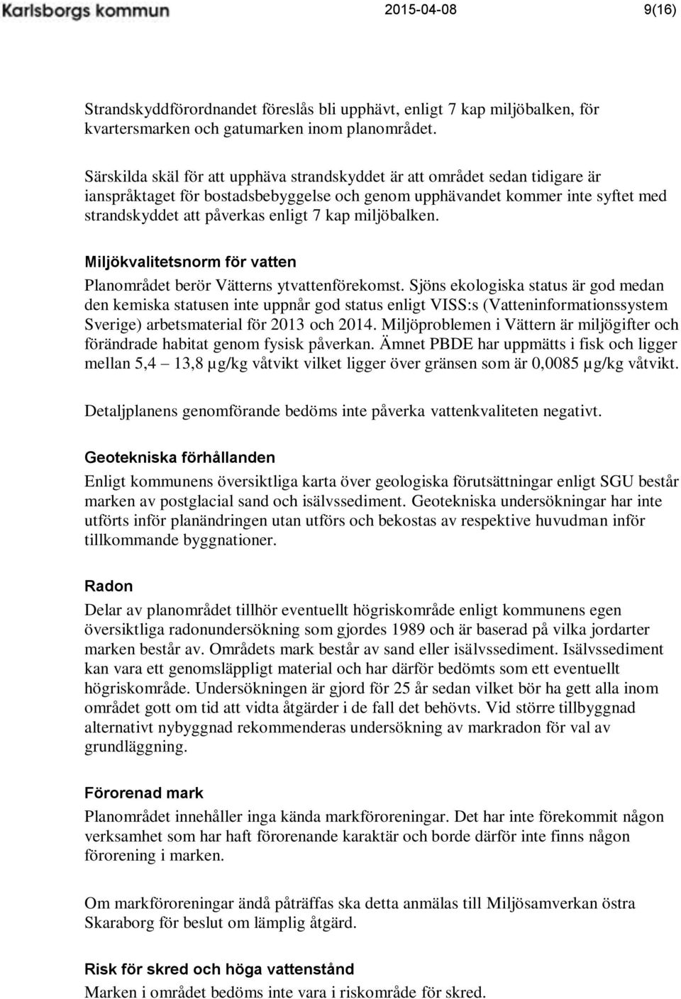 miljöbalken. Miljökvalitetsnorm för vatten Planområdet berör Vätterns ytvattenförekomst.