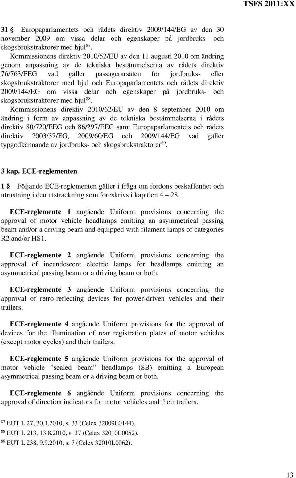 skogsbrukstraktorer med hjul och Europaparlamentets och rådets direktiv 2009/144/EG om vissa delar och egenskaper på jordbruks- och skogsbrukstraktorer med hjul 88.