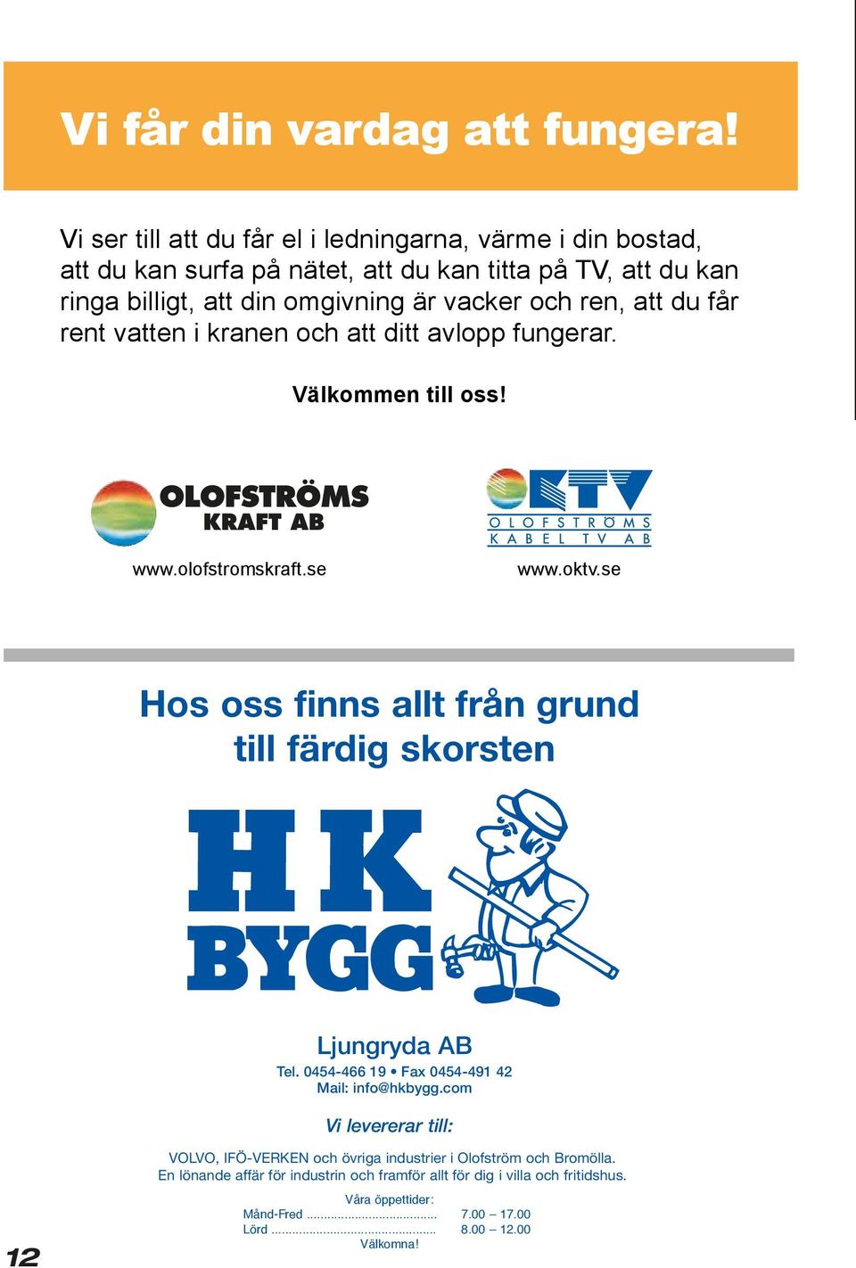 ren, att du får rent vatten i kranen och att ditt avlopp fungerar. Välkommen till oss! www.olofstromskraft.se www.oktv.