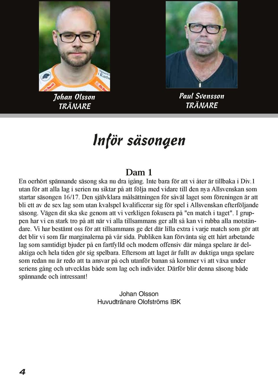 Den självklara målsättningen för såväl laget som föreningen är att bli ett av de sex lag som utan kvalspel kvalificerar sig för spel i Allsvenskan efterföljande säsong.