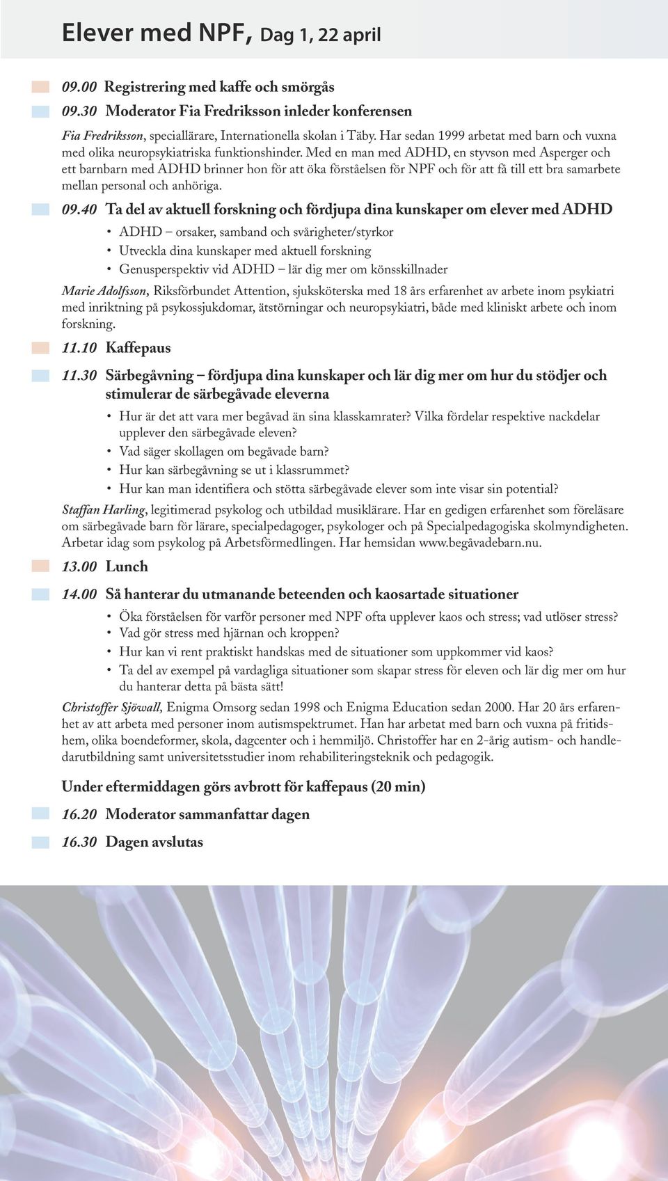 Med en man med ADHD, en styvson med Asperger och ett barnbarn med ADHD brinner hon för att öka förståelsen för NPF och för att få till ett bra samarbete mellan personal och anhöriga. 09.