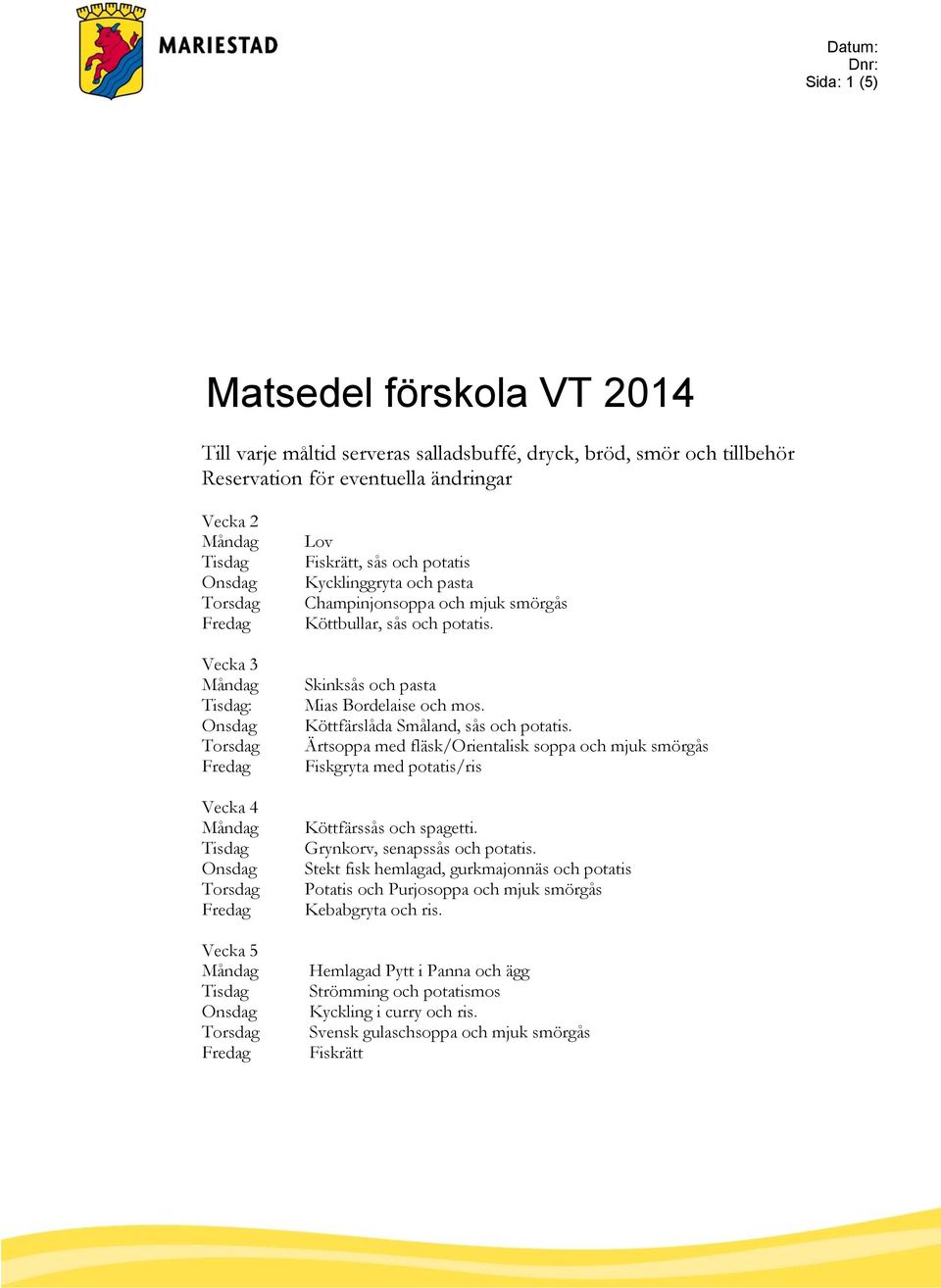 Köttfärslåda Småland, sås och potatis. Ärtsoppa med fläsk/orientalisk soppa och mjuk smörgås Fiskgryta med potatis/ris Köttfärssås och spagetti. Grynkorv, senapssås och potatis.