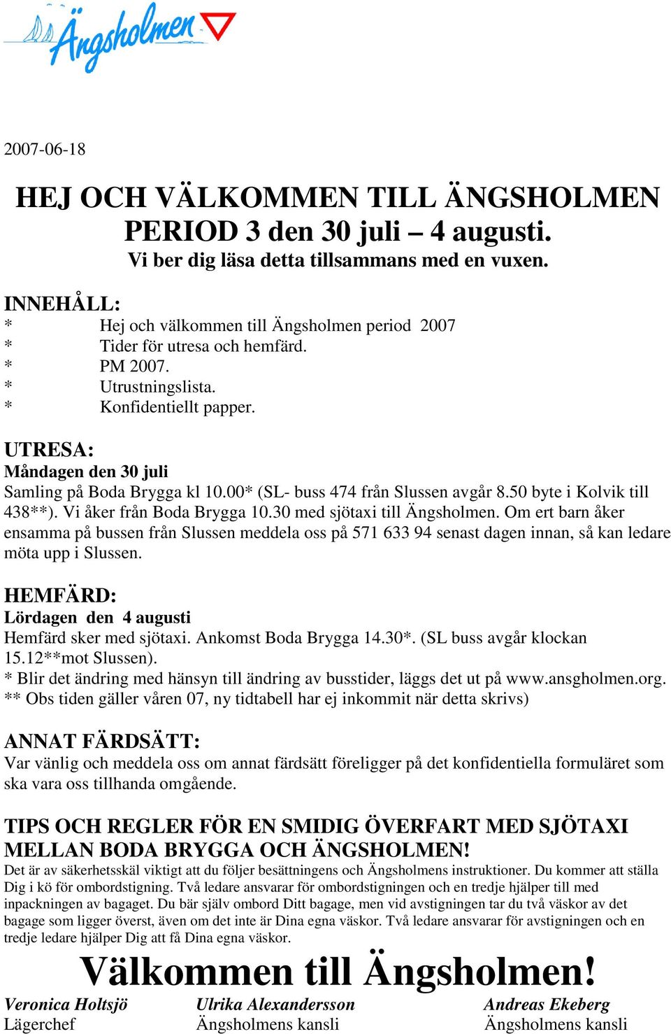 UTRESA: Måndagen den 30 juli Samling på Boda Brygga kl 10.00* (SL- buss 474 från Slussen avgår 8.50 byte i Kolvik till 438**). Vi åker från Boda Brygga 10.30 med sjötaxi till Ängsholmen.