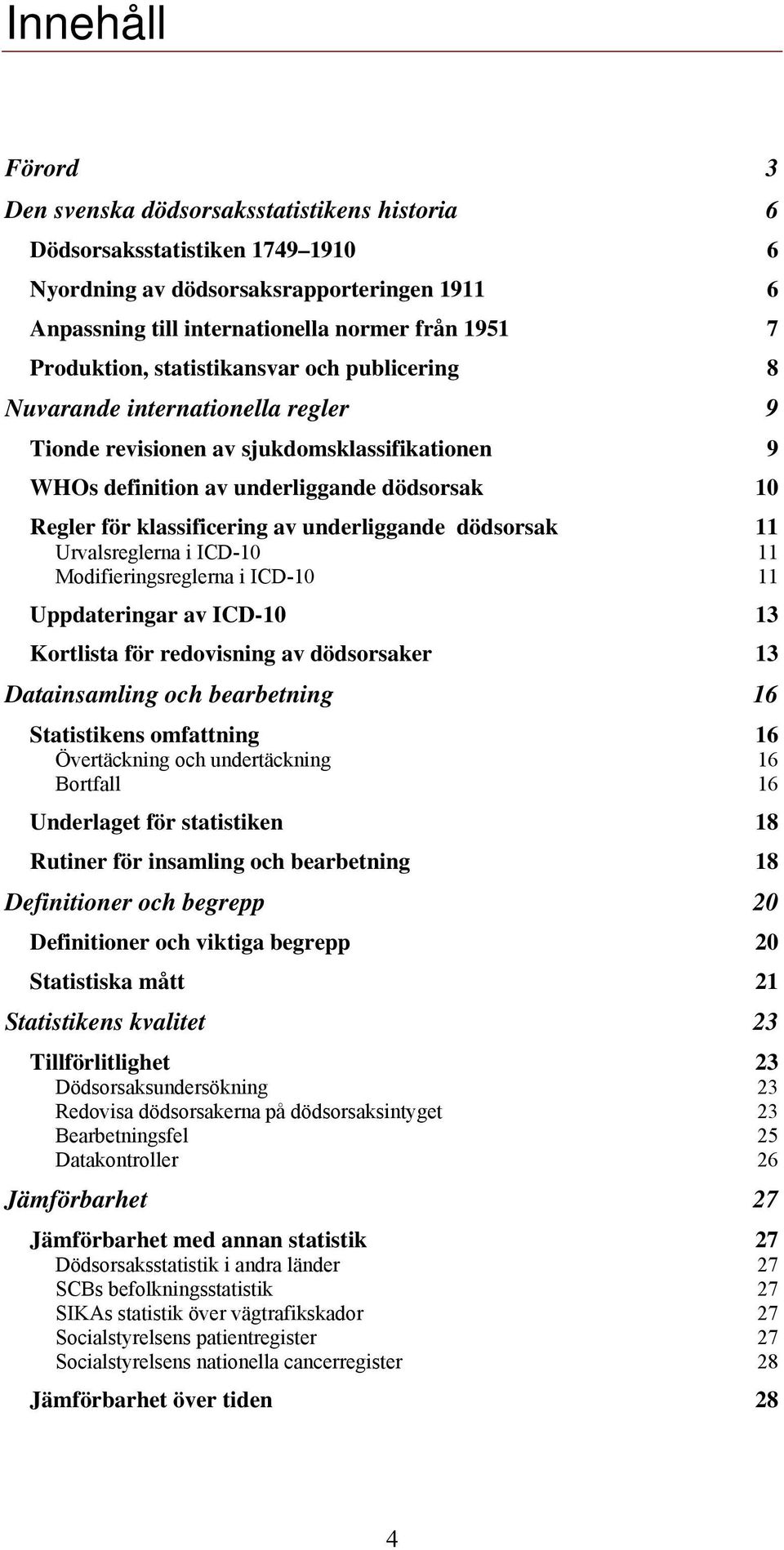 klassificering av underliggande dödsorsak 11 Urvalsreglerna i ICD-10 11 Modifieringsreglerna i ICD-10 11 Uppdateringar av ICD-10 13 Kortlista för redovisning av dödsorsaker 13 Datainsamling och