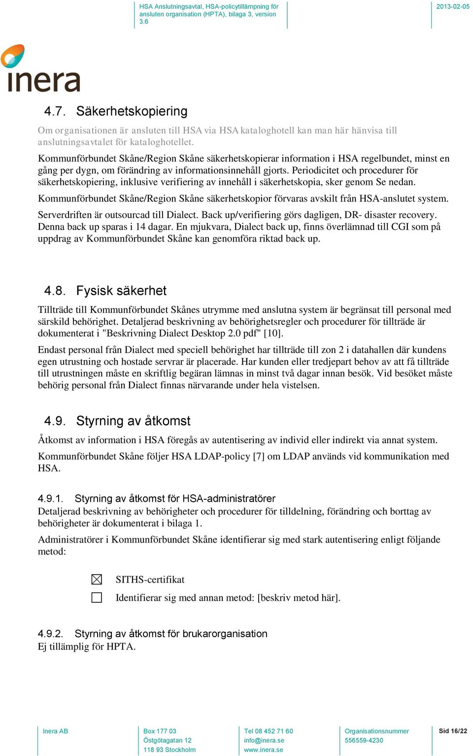 Periodicitet och procedurer för säkerhetskopiering, inklusive verifiering av innehåll i säkerhetskopia, sker genom Se nedan.