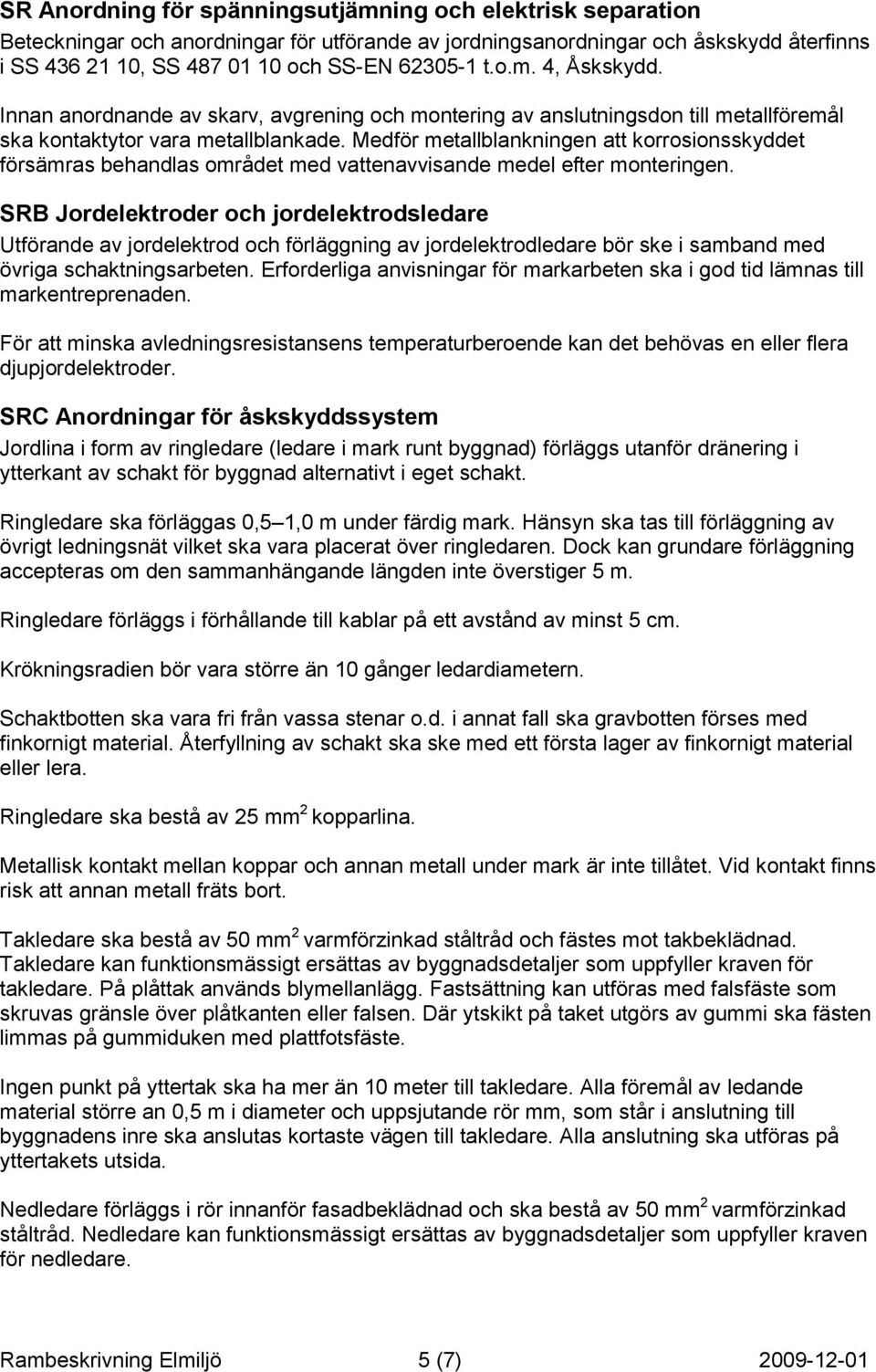 Medför metallblankningen att korrosionsskyddet försämras behandlas området med vattenavvisande medel efter monteringen.