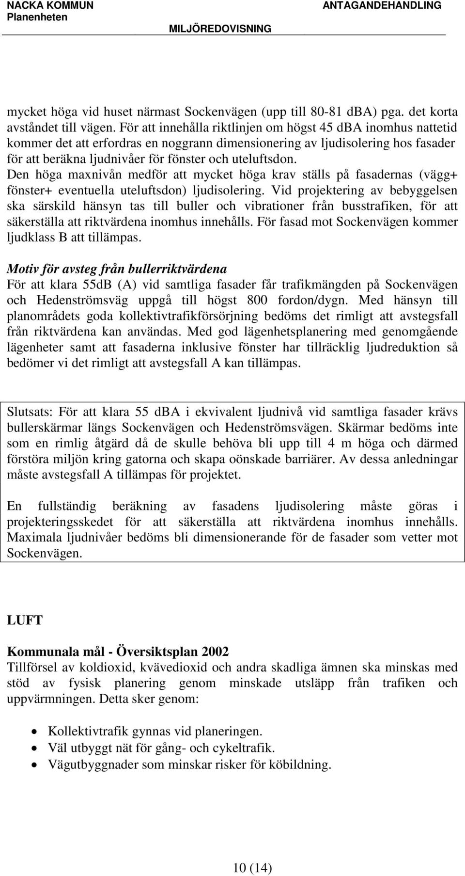 Den höga maxnivån medför att mycket höga krav ställs på fasadernas (vägg+ fönster+ eventuella uteluftsdon) ljudisolering.