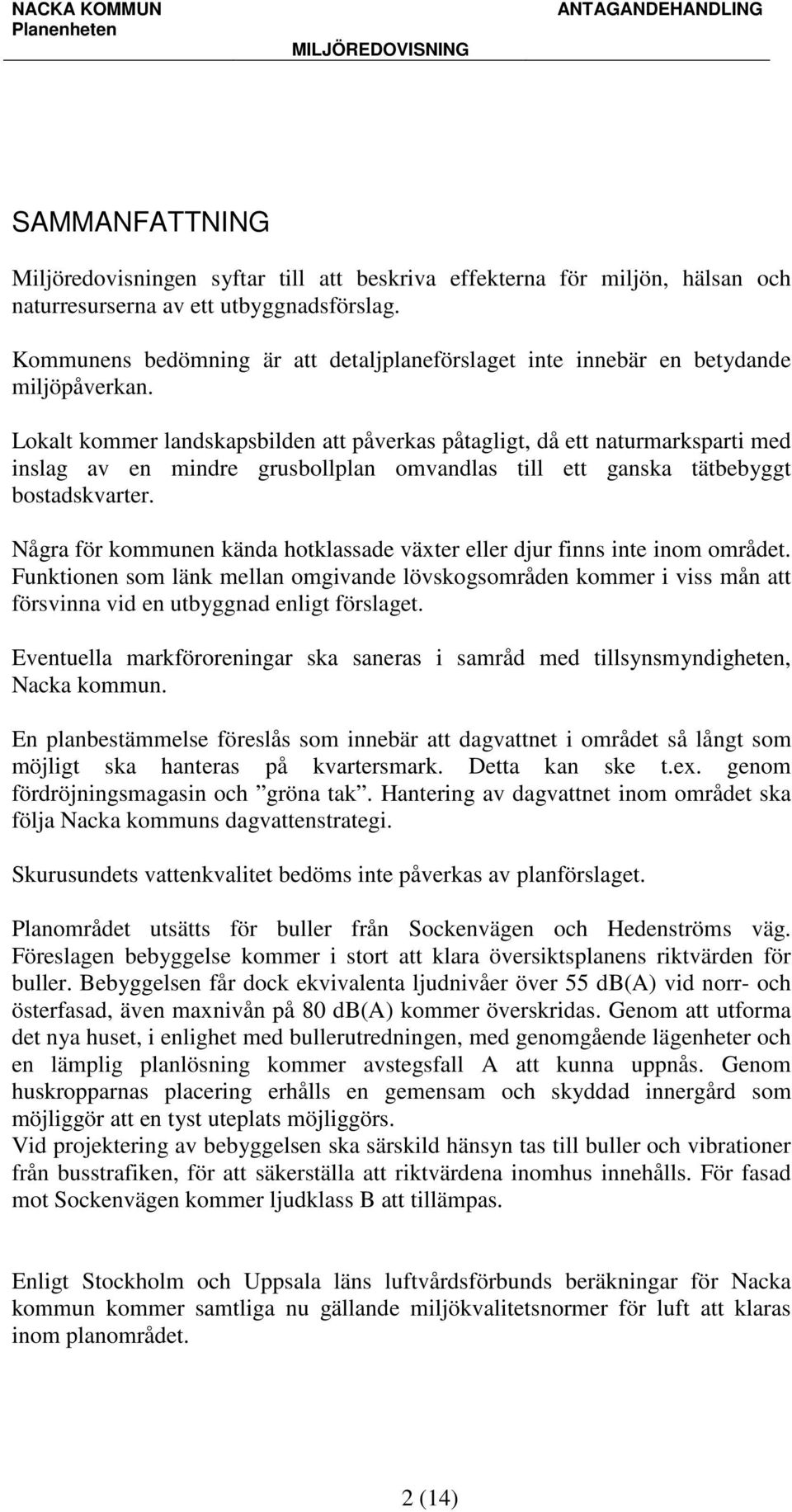 Lokalt kommer landskapsbilden att påverkas påtagligt, då ett naturmarksparti med inslag av en mindre grusbollplan omvandlas till ett ganska tätbebyggt bostadskvarter.
