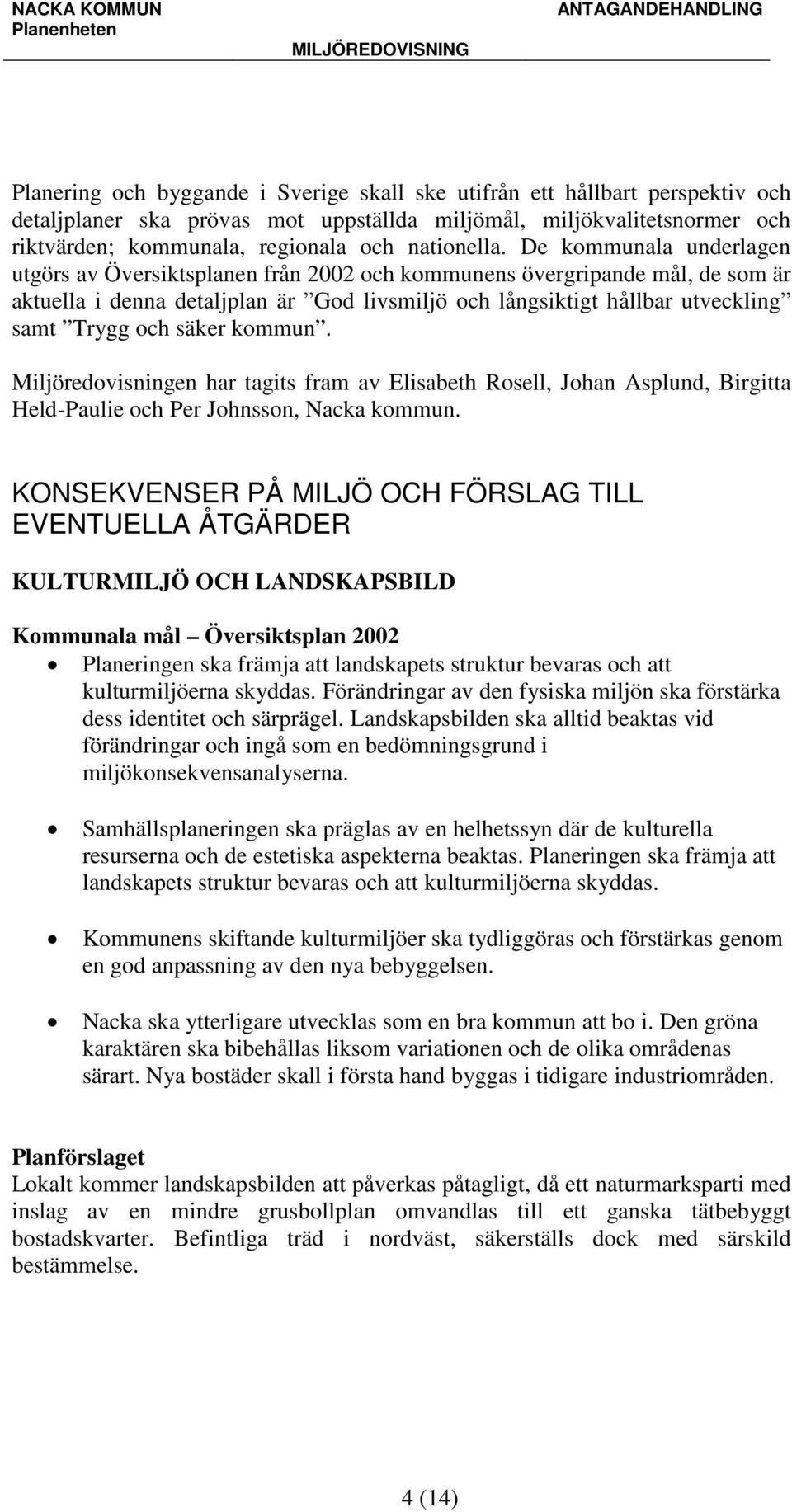 De kommunala underlagen utgörs av Översiktsplanen från 2002 och kommunens övergripande mål, de som är aktuella i denna detaljplan är God livsmiljö och långsiktigt hållbar utveckling samt Trygg och