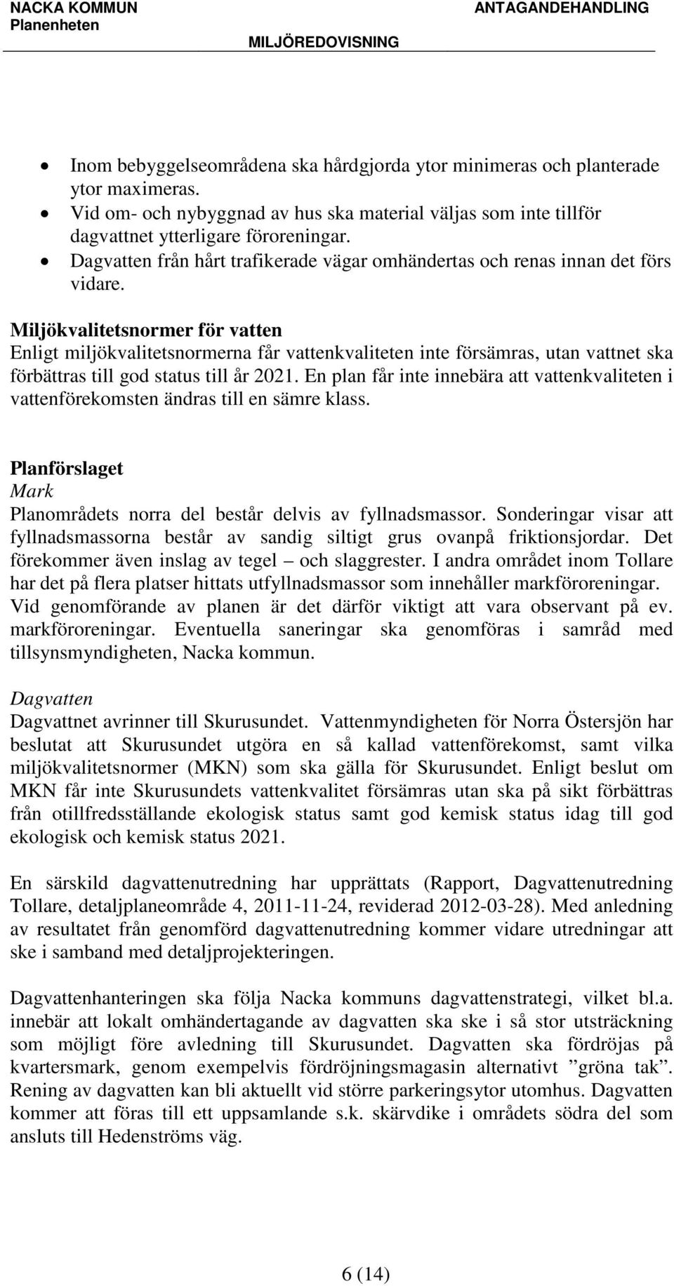 Miljökvalitetsnormer för vatten Enligt miljökvalitetsnormerna får vattenkvaliteten inte försämras, utan vattnet ska förbättras till god status till år 2021.