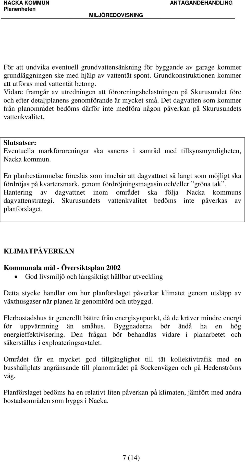 Det dagvatten som kommer från planområdet bedöms därför inte medföra någon påverkan på Skurusundets vattenkvalitet.