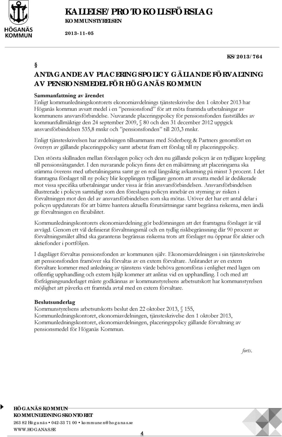 Nuvarande placeringspolicy för pensionsfonden fastställdes av kommunfullmäktige den 24 september 2009, 80 och den 31 december 2012 uppgick ansvarsförbindelsen 535,8 mnkr och pensionsfonden till 203,3