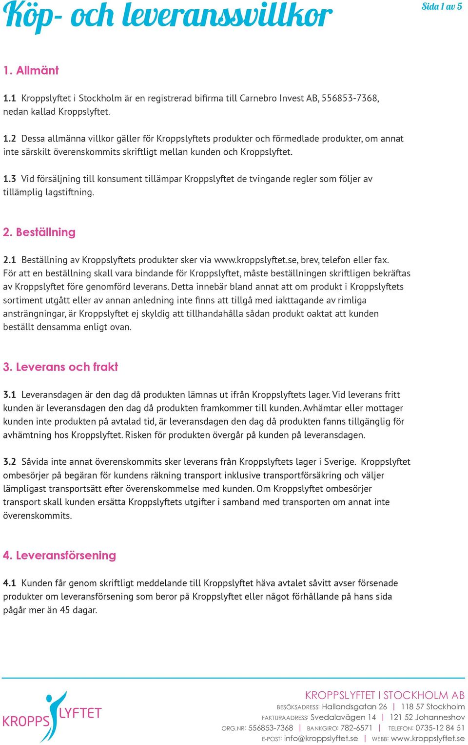 kroppslyftet.se, brev, telefon eller fax. För att en beställning skall vara bindande för Kroppslyftet, måste beställningen skriftligen bekräftas av Kroppslyftet före genomförd leverans.